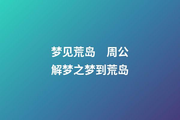 梦见荒岛　周公解梦之梦到荒岛